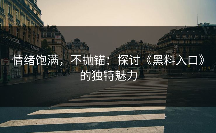 情绪饱满，不抛锚：探讨《黑料入口》的独特魅力