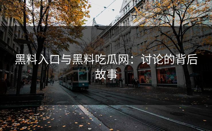 黑料入口与黑料吃瓜网：讨论的背后故事