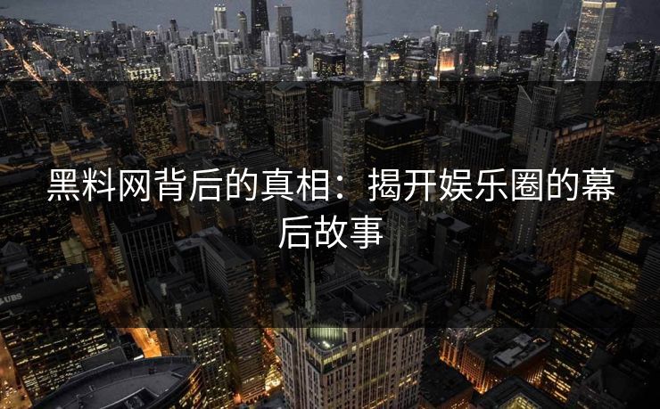黑料网背后的真相：揭开娱乐圈的幕后故事