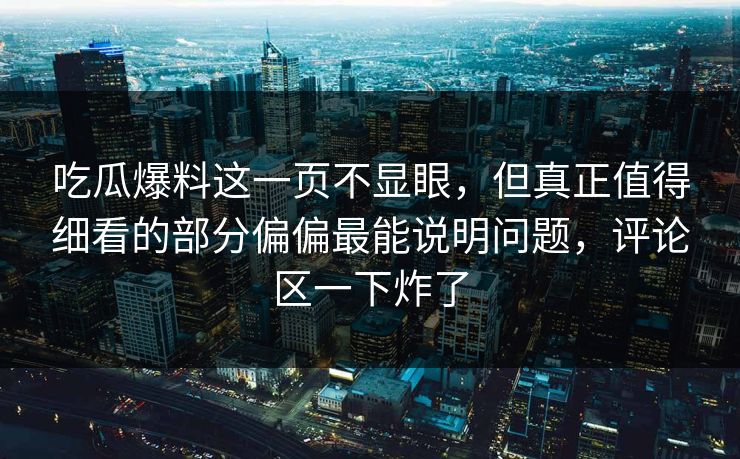 吃瓜爆料这一页不显眼，但真正值得细看的部分偏偏最能说明问题，评论区一下炸了