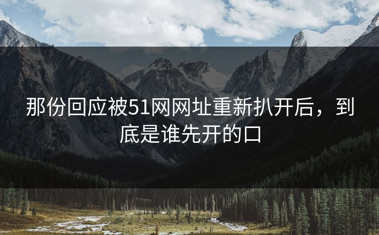 那份回应被51网网址重新扒开后，到底是谁先开的口