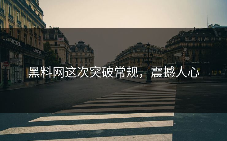 黑料网这次突破常规,震撼人心 黑料网这次突破常规,震撼人心