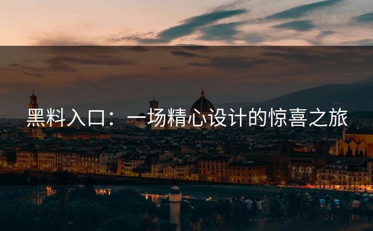 黑料入口：一场精心设计的惊喜之旅