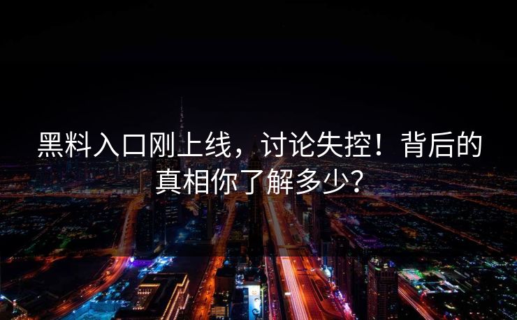 黑料入口刚上线，讨论失控！背后的真相你了解多少？