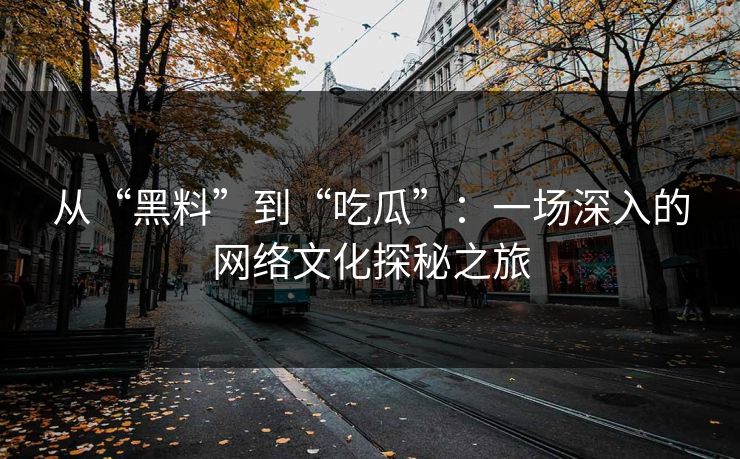从“黑料”到“吃瓜”：一场深入的网络文化探秘之旅
